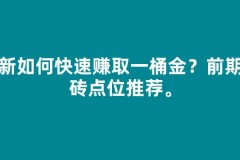萌新如何快速赚取第一桶金？前期搬砖点位推荐。