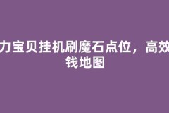 魔力宝贝挂机刷魔石点位，高效打钱地图