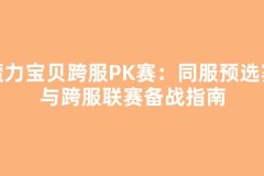 魔力宝贝跨服PK赛：同服预选赛与跨服联赛备战指南