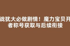 决战犹大必做剧情！魔力宝贝开启者称号获取与后续衔接