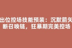 输出位控场技能预装：沉默箭矢打断召唤链，狂暴期完美控场