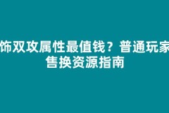 首饰双攻属性最值钱？普通玩家出售换资源指南