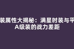 时装属性大揭秘：满星时装与平民A级装的战力差距