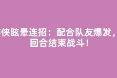 游侠眩晕连招：配合队友爆发，3回合结束战斗！