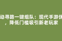 自动寻路一键组队：现代手游优化，降低门槛吸引新老玩家