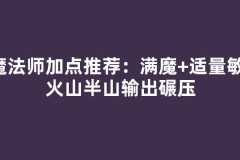 魔法师加点推荐：满魔+适量敏，火山半山输出碾压