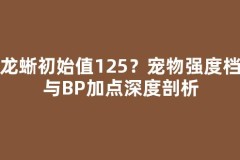 水龙蜥初始值125？宠物强度档位与BP加点深度剖析