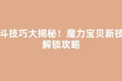 战斗技巧大揭秘！魔力宝贝新技能解锁攻略