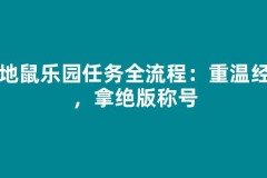 大地鼠乐园任务全流程：重温经典，拿绝版称号