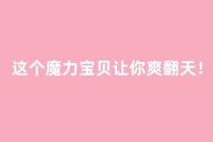 这个魔力宝贝让你爽翻天！