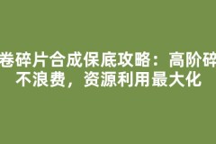 残卷碎片合成保底攻略：高阶碎片不浪费，资源利用最大化
