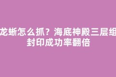 水龙蜥怎么抓？海底神殿三层组队封印成功率翻倍