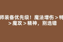 法师装备优先级！魔法增伤＞特技＞魔攻＞精神，别选错