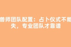 驯兽师团队配置：占卜仪式不能闪失，专业团队才靠谱