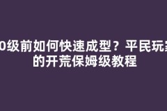 50级前如何快速成型？平民玩家的开荒保姆级教程