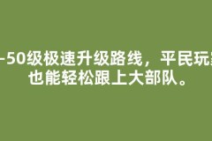 1-50级极速升级路线，平民玩家也能轻松跟上大部队。