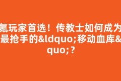 零氪玩家首选！传教士如何成为全服最抢手的“移动血库”？