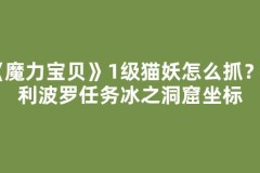 《魔力宝贝》1级猫妖怎么抓？佛利波罗任务冰之洞窟坐标