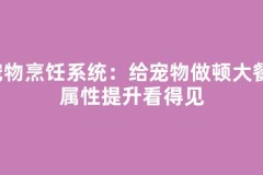 宠物烹饪系统：给宠物做顿大餐，属性提升看得见