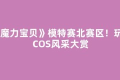 《魔力宝贝》模特赛北赛区！玩家COS风采大赏