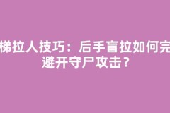 天梯拉人技巧：后手盲拉如何完美避开守尸攻击？